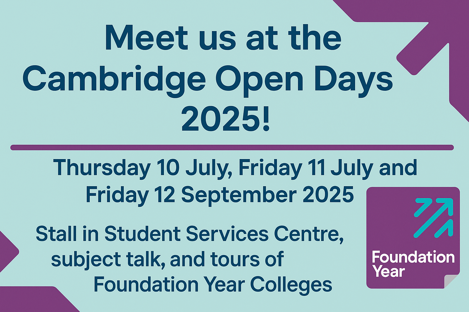 Meet us at the Cambridge Open Days 2025! Thursday 10 July, Friday 11 July and Friday 12 September 2025 Stall in Student Services Centre, subject talk, and tours of Foundation Year Colleges